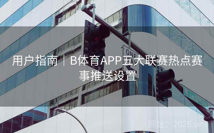 用户指南｜B体育APP五大联赛热点赛事推送设置