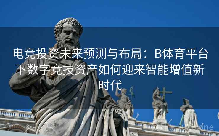 电竞投资未来预测与布局：B体育平台下数字竞技资产如何迎来智能增值新时代