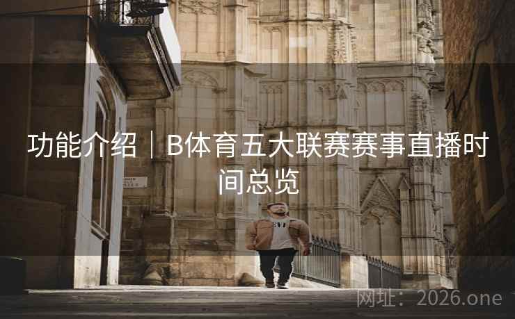 功能介绍｜B体育五大联赛赛事直播时间总览