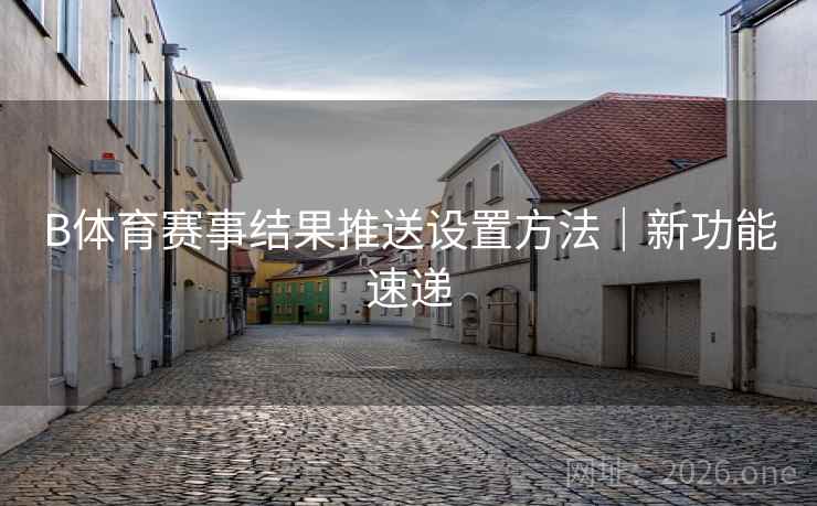 B体育赛事结果推送设置方法｜新功能速递