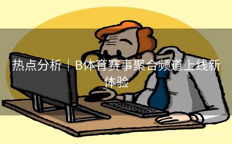 热点分析｜B体育赛事聚合频道上线新体验