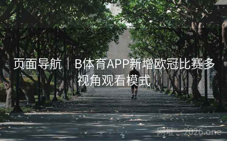 页面导航｜B体育APP新增欧冠比赛多视角观看模式
