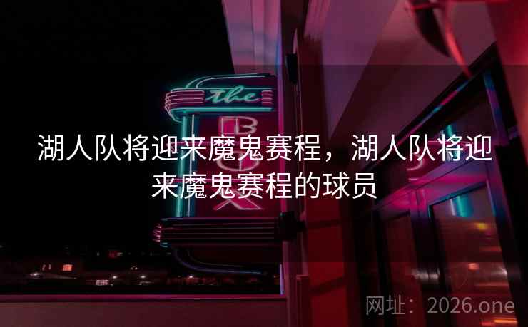 湖人队将迎来魔鬼赛程，湖人队将迎来魔鬼赛程的球员