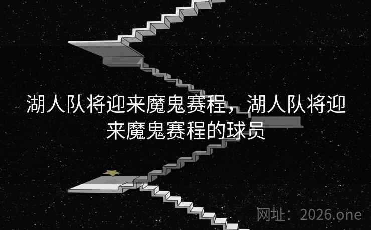 湖人队将迎来魔鬼赛程，湖人队将迎来魔鬼赛程的球员