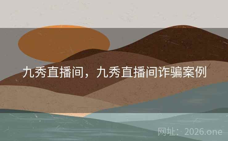 九秀直播间，九秀直播间诈骗案例