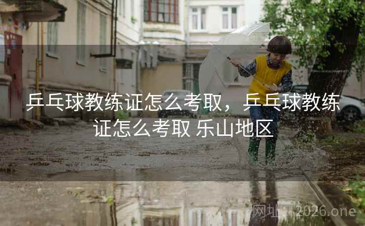 乒乓球教练证怎么考取，乒乓球教练证怎么考取 乐山地区