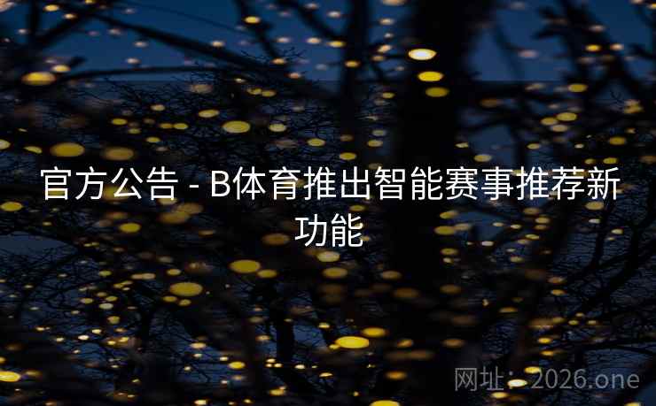 官方公告 - B体育推出智能赛事推荐新功能
