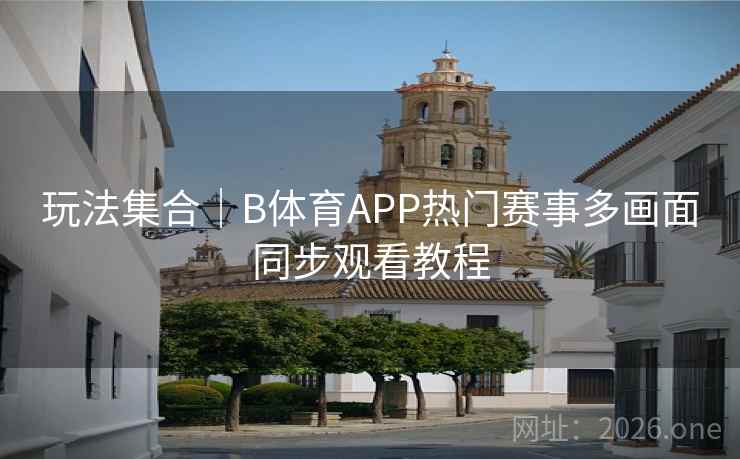 玩法集合｜B体育APP热门赛事多画面同步观看教程