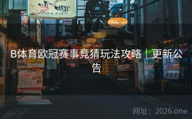 B体育欧冠赛事竞猜玩法攻略｜更新公告