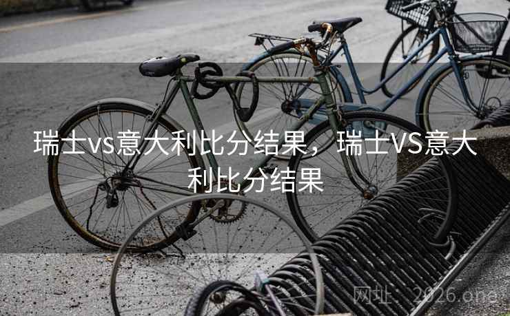 瑞士vs意大利比分结果，瑞士VS意大利比分结果