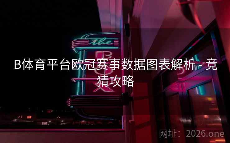 B体育平台欧冠赛事数据图表解析 - 竞猜攻略