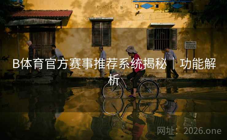 B体育官方赛事推荐系统揭秘｜功能解析