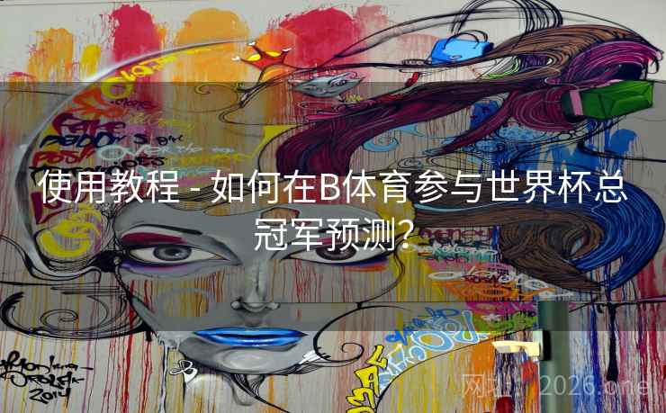 使用教程 - 如何在B体育参与世界杯总冠军预测？