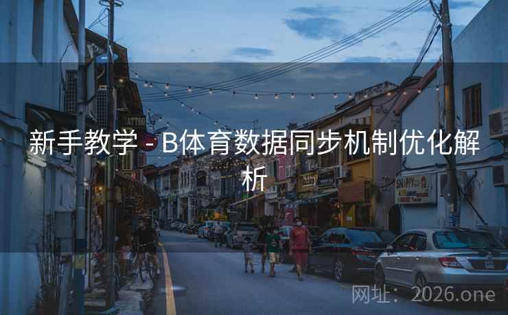 新手教学 - B体育数据同步机制优化解析