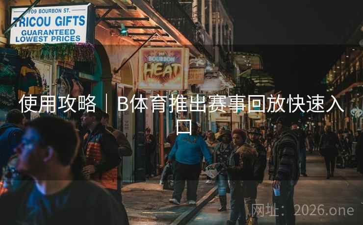 使用攻略｜B体育推出赛事回放快速入口
