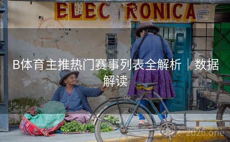 B体育主推热门赛事列表全解析｜数据解读