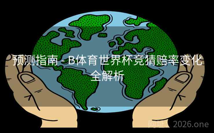 预测指南 - B体育世界杯竞猜赔率变化全解析