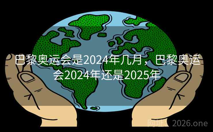 巴黎奥运会是2024年几月，巴黎奥运会2024年还是2025年