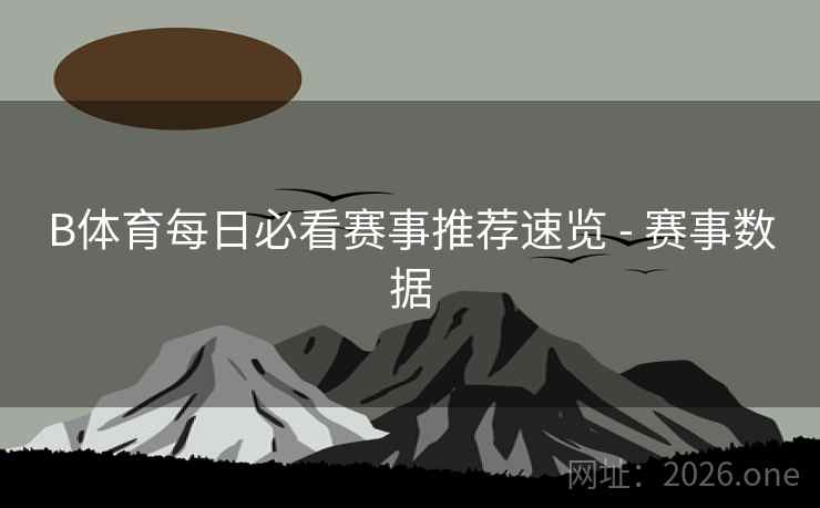 B体育每日必看赛事推荐速览 - 赛事数据