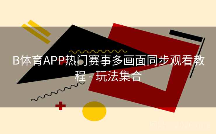 B体育APP热门赛事多画面同步观看教程 - 玩法集合
